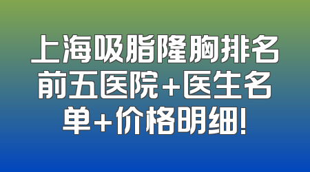 上海吸脂隆胸排名前五医院+医生名单+价格明细!
