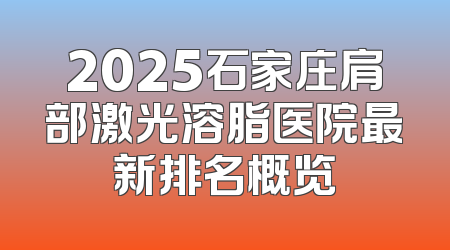 2025石家庄肩部激光溶脂医院最新排名概览