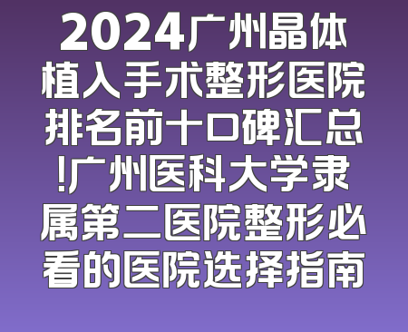 2024广州晶体植入手术整形医院排名前十口碑汇总！广州医科大学隶属第二医院整形必看的医院选择指南