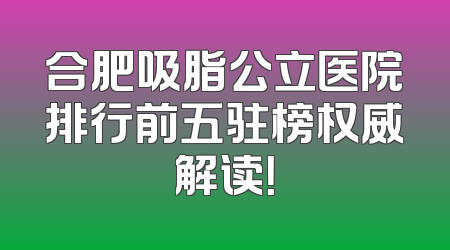 合肥吸脂公立医院排行前五驻榜权威解读！