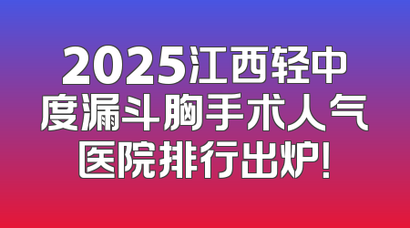 2025江西轻中度漏斗胸手术人气医院排行出炉！
