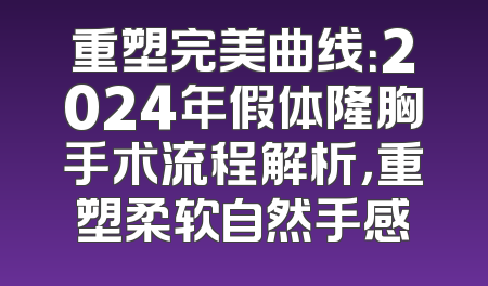 重塑完美曲线：2024年假体隆胸手术流程解析，重塑柔软自然手感