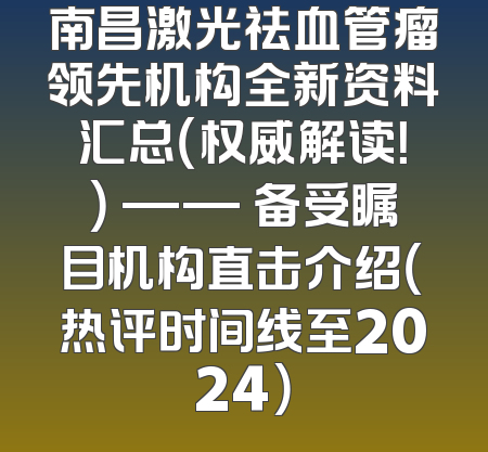 南昌激光祛血管瘤领先机构全新资料汇总（权威解读！） —— 备受瞩目机构直击介绍（热评时间线至2024）