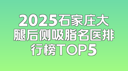 2025石家庄大腿后侧吸脂名医排行榜TOP5