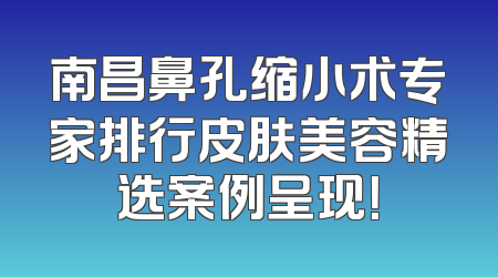 南昌鼻孔缩小术专家排行皮肤美容精选案例呈现！