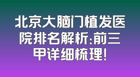 北京大脑门植发医院排名解析：前三甲详细梳理！