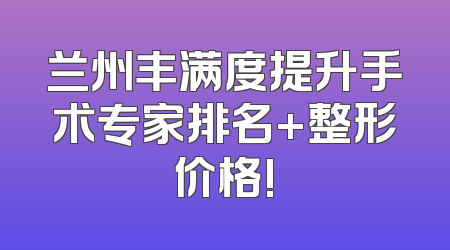 兰州丰满度提升手术专家排名+整形价格!