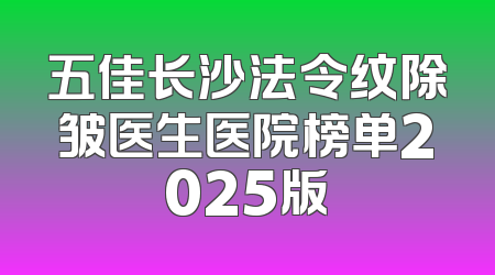 五佳长沙法令纹除皱医生医院榜单2025版