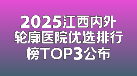 2025江西内外轮廓医院优选排行榜TOP3公布