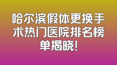 哈尔滨假体更换手术热门医院排名榜单揭晓！