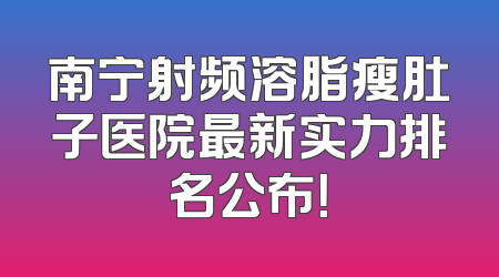南宁射频溶脂瘦肚子医院最新实力排名公布！