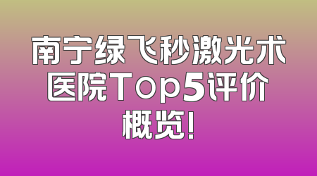 南宁绿飞秒激光术医院Top5评价概览!