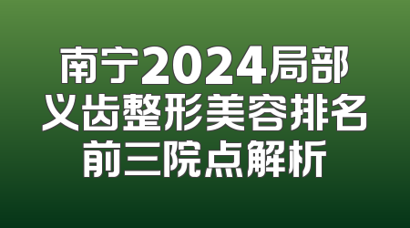 南宁2024局部义齿整形美容排名前三院点解析
