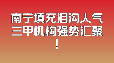 南宁填充泪沟人气三甲机构强势汇聚！