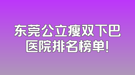 东莞公立瘦双下巴医院排名榜单!