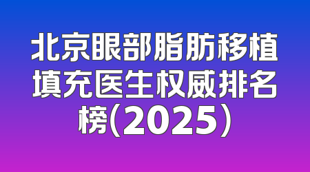 北京眼部脂肪移植填充医生权威排名榜（2025）