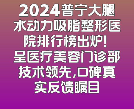 2024普宁大腿水动力吸脂整形医院排行榜出炉！玥呈医疗美容门诊部技术领先，口碑真实反馈瞩目