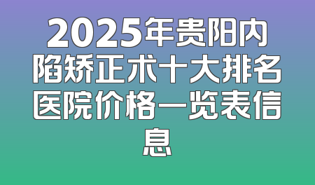 2025年贵阳内陷矫正术十大排名医院价格一览表信息