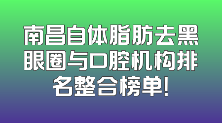 南昌自体脂肪去黑眼圈与口腔机构排名整合榜单！