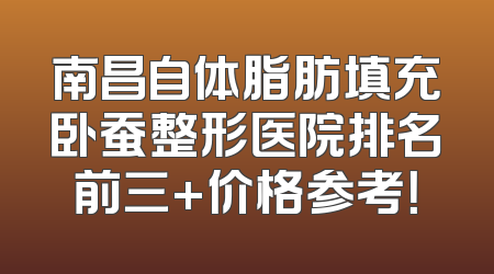 南昌自体脂肪填充卧蚕整形医院排名前三+价格参考！