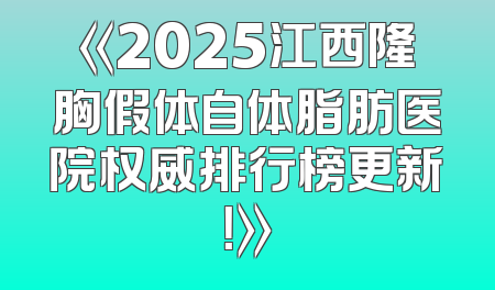 《2025江西隆胸假体自体脂肪医院权威排行榜更新！》