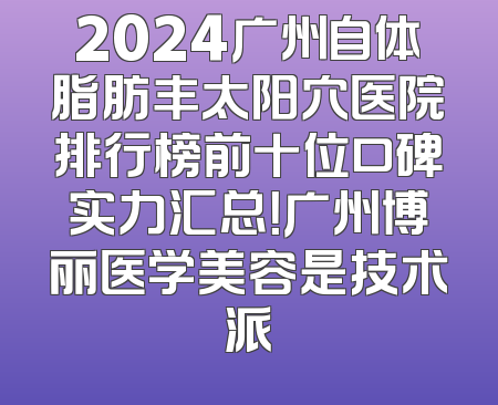 2024广州自体脂肪丰太阳穴医院排行榜前十位口碑实力汇总！广州博丽医学美容是技术派