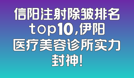 信阳注射除皱排名top10，伊阳医疗美容诊所实力封神！