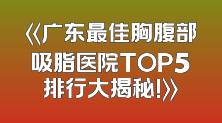 《广东最佳胸腹部吸脂医院TOP5排行大揭秘!》