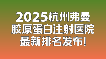 2025杭州弗曼胶原蛋白注射医院最新排名发布！