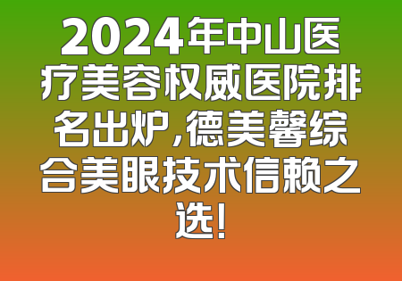 2024年中山医疗美容权威医院排名出炉，德美馨综合美眼技术信赖之选！