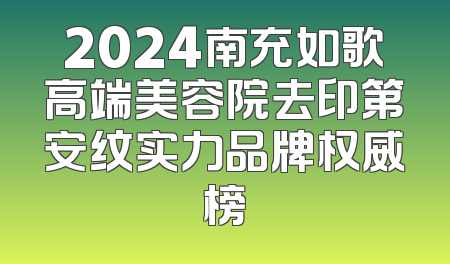 2024南充如歌高端美容院去印第安纹实力品牌权威榜