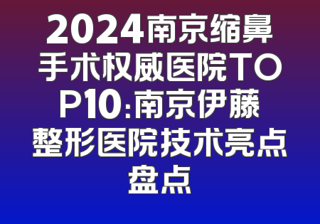 2024南京缩鼻手术权威医院TOP10：南京伊藤整形医院技术亮点盘点