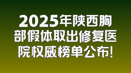 2025年陕西胸部假体取出修复医院权威榜单公布！