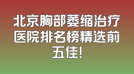 北京胸部萎缩治疗医院排名榜精选前五佳！