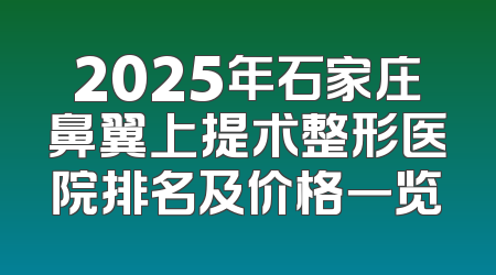 2025年石家庄鼻翼上提术整形医院排名及价格一览
