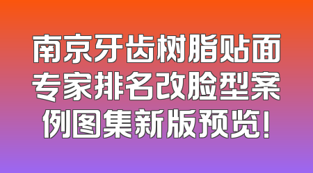 南京牙齿树脂贴面专家排名改脸型案例图集新版预览!