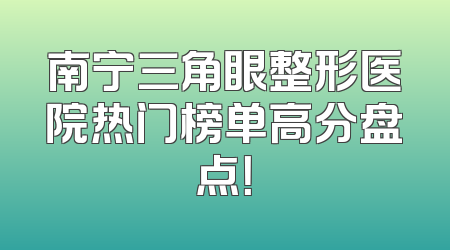 南宁三角眼整形医院热门榜单高分盘点！