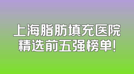 上海脂肪填充医院精选前五强榜单！