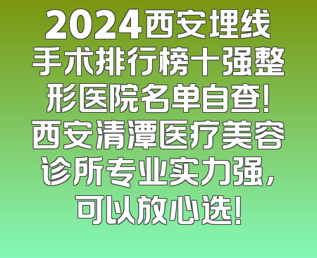 2024西安埋线手术排行榜十强整形医院名单自查！西安清潭医疗美容诊所专业实力强，可以放心选！