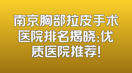 南京胸部拉皮手术医院排名揭晓：优质医院推荐！