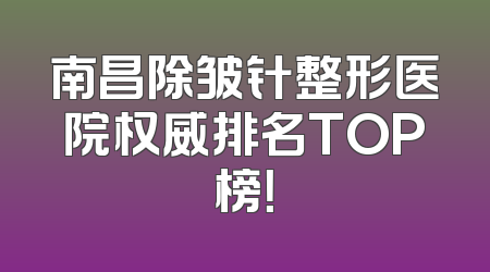 南昌除皱针整形医院权威排名TOP榜！
