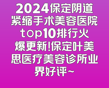 2024保定阴道紧缩手术美容医院top10排行火爆更新！保定叶美思医疗美容诊所业界好评~