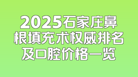 2025石家庄鼻根填充术权威排名及口腔价格一览