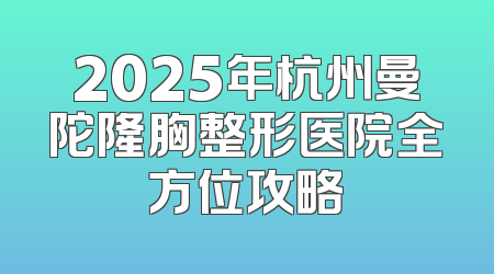 2025年杭州曼陀隆胸整形医院全方位攻略