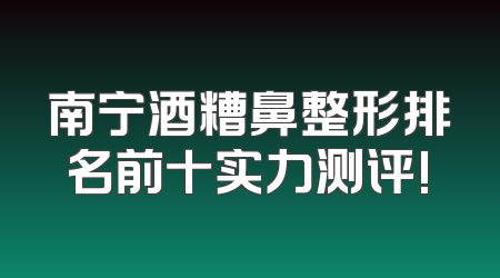 南宁酒糟鼻整形排名前十实力测评!