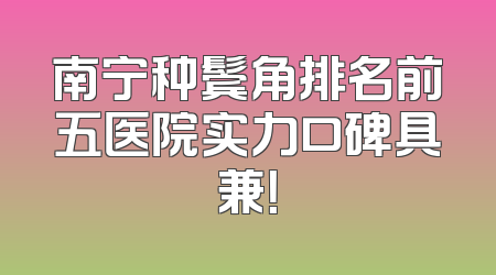 南宁种鬓角排名前五医院实力口碑具兼！