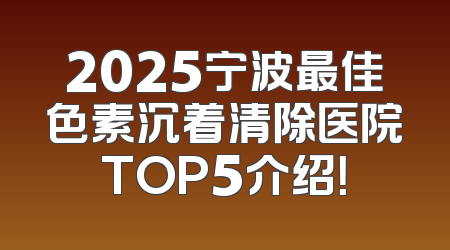 2025宁波最佳色素沉着清除医院TOP5介绍！