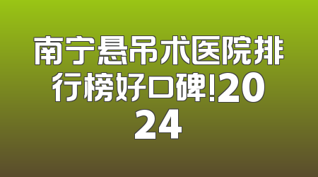 南宁悬吊术医院排行榜好口碑!2024