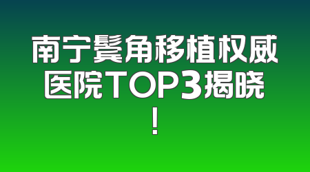 南宁鬓角移植权威医院TOP3揭晓！