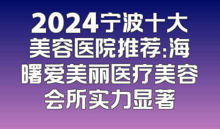 2024宁波十大美容医院推荐：海曙爱美丽医疗美容会所实力显著